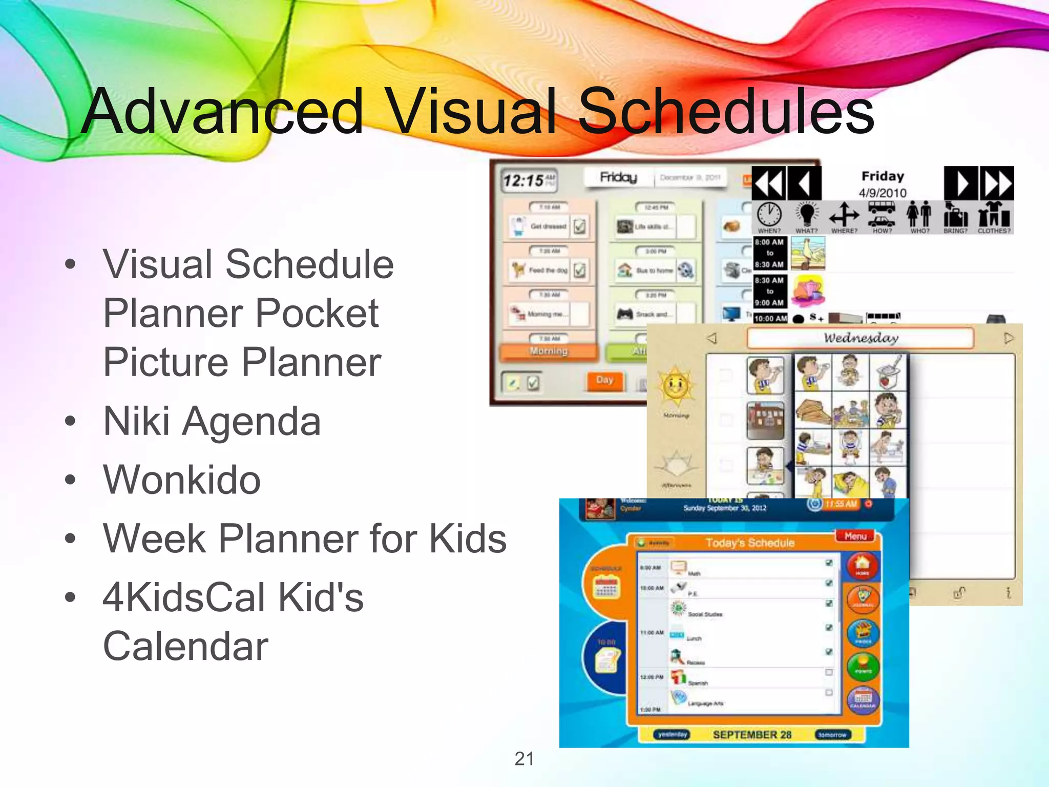 Advanced Visual Schedules
• Visual Schedule
Planner Pocket
Picture Planner
• Niki Agenda
• Wonkido
• Week Planner for Kids
• 4KidsCal Kid's
Calendar
21
 