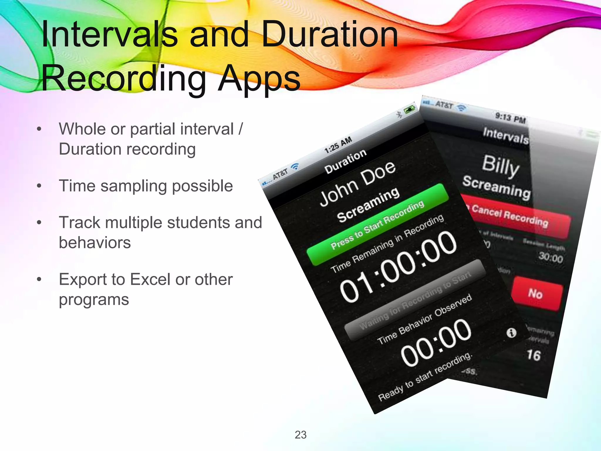 Intervals and Duration
Recording Apps
• Whole or partial interval /
Duration recording
• Time sampling possible
• Track multiple students and
behaviors
• Export to Excel or other
programs
23
 