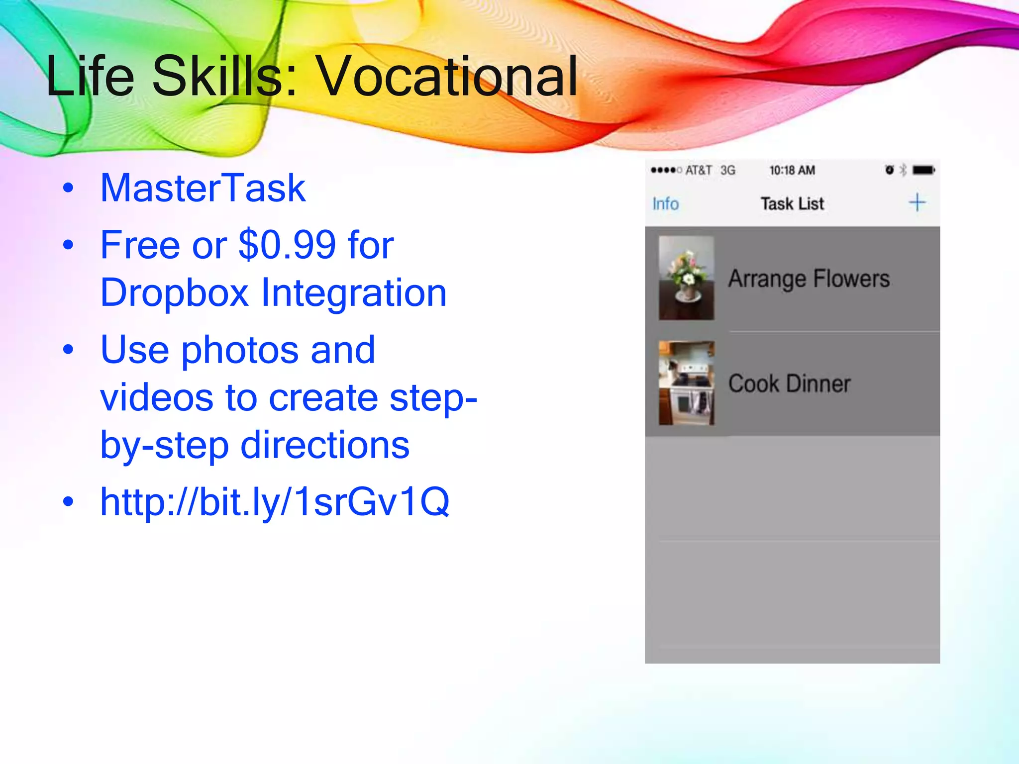 Life Skills: Vocational
• MasterTask
• Free or $0.99 for
Dropbox Integration
• Use photos and
videos to create step-
by-step directions
• http://bit.ly/1srGv1Q
 