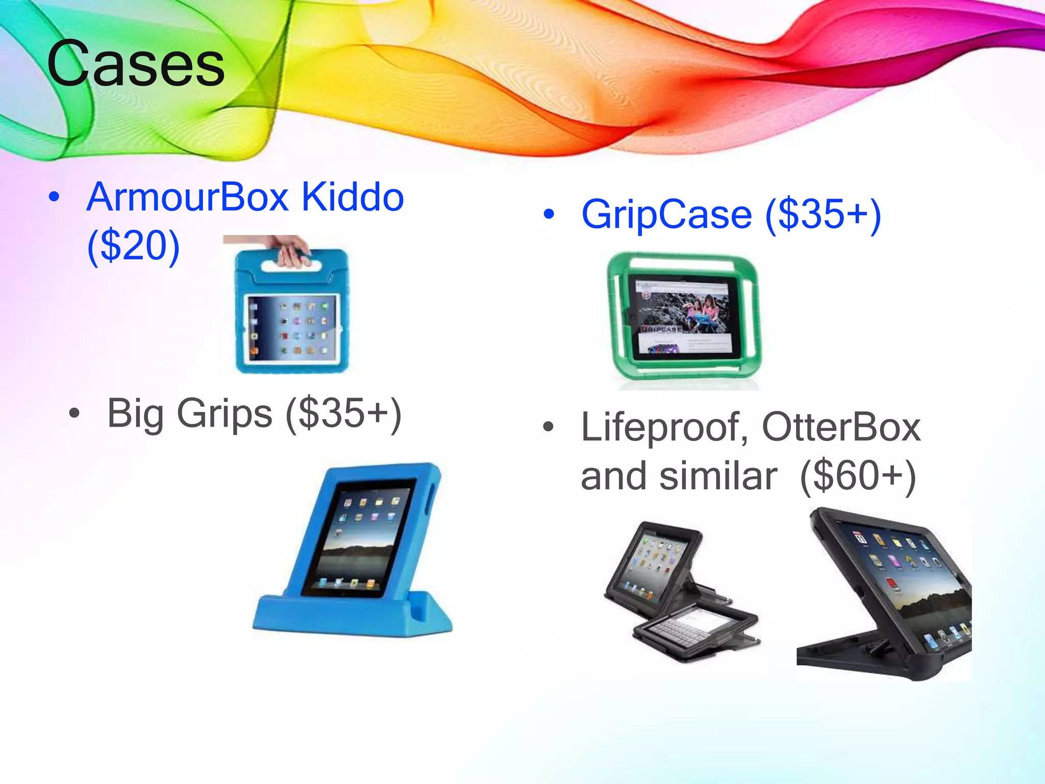 Cases
• ArmourBox Kiddo
($20)
• GripCase ($35+)
• Big Grips ($35+) • Lifeproof, OtterBox
and similar ($60+)
 