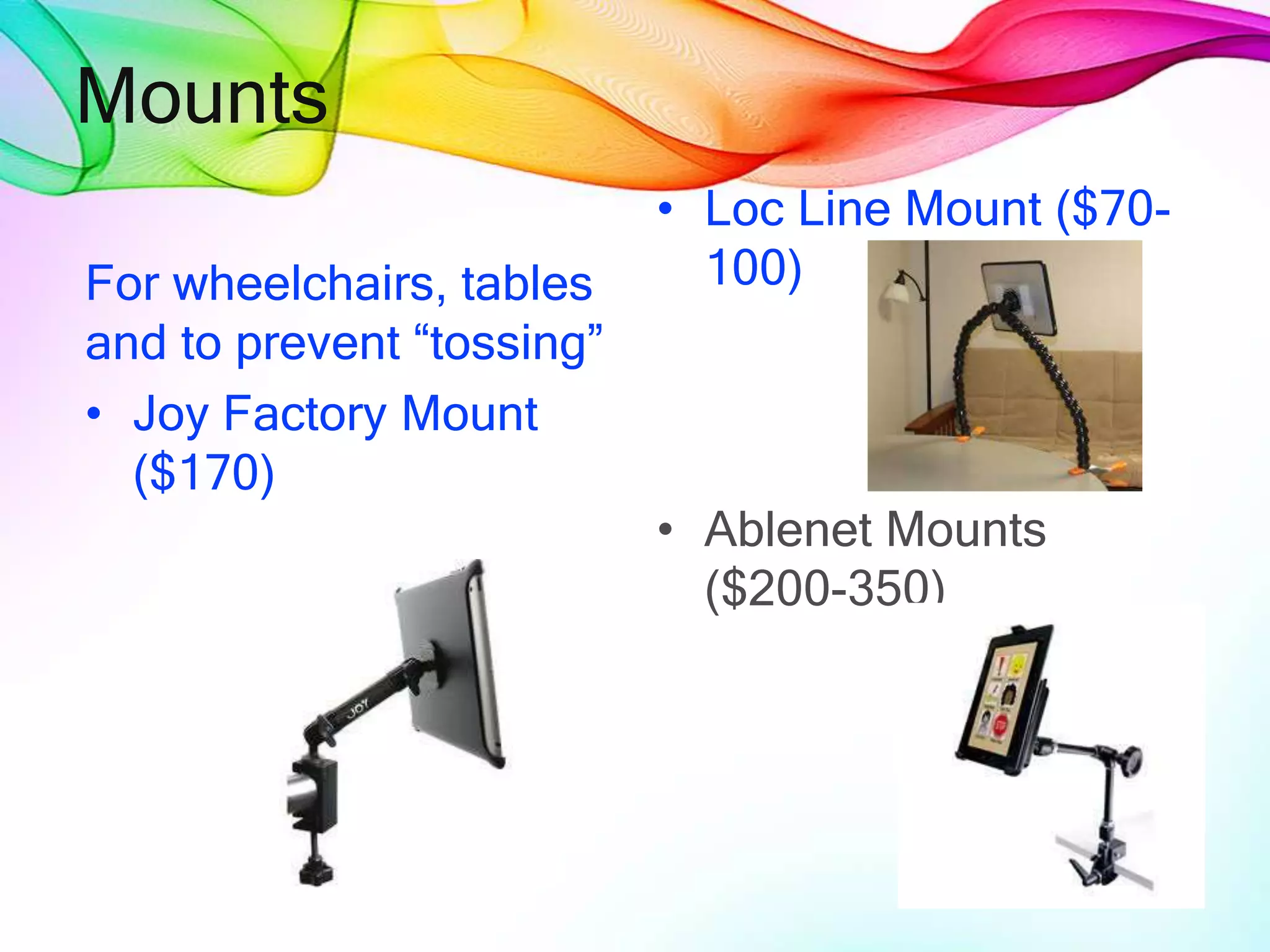 Mounts
For wheelchairs, tables
and to prevent “tossing”
• Joy Factory Mount
($170)
• Loc Line Mount ($70-
100)
• Ablenet Mounts
($200-350)
 