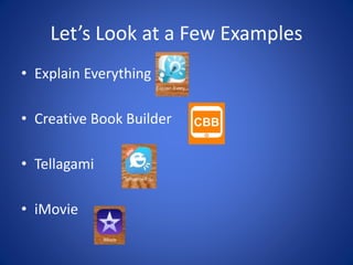 Let’s Look at a Few Examples
• Explain Everything
• Creative Book Builder
• Tellagami
• iMovie
 