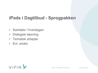 iPads i Dagtilbud - Sprogpakken
• Samtaler i hverdagen
• Dialogisk læsning
• Tematisk arbejde
• Evt. andet.
24-02-2014Anne Charlotte Petersen
 