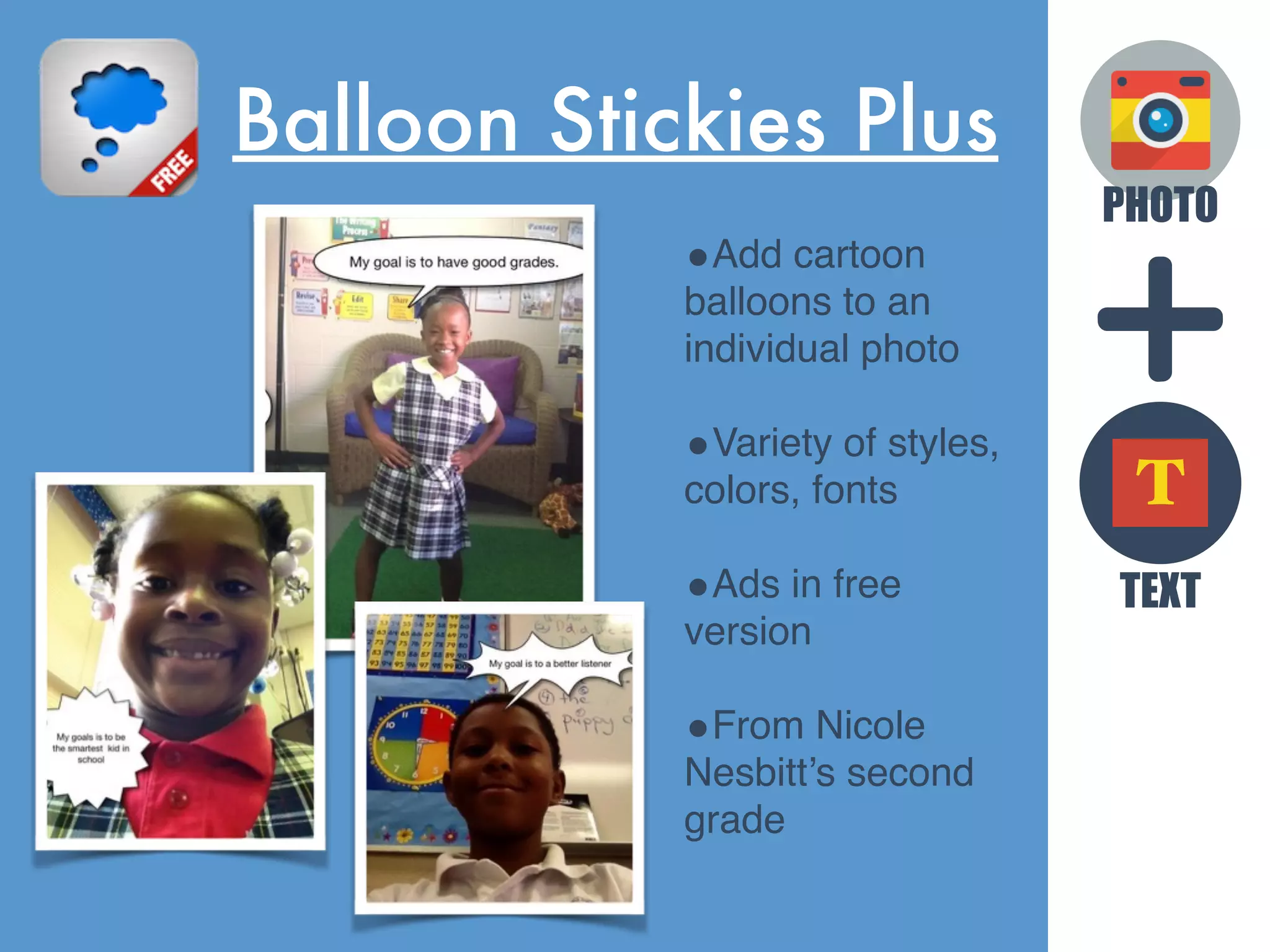 PHOTO
TEXT
T
Balloon Stickies Plus
•Add cartoon
balloons to an
individual photo
•Variety of styles,
colors, fonts
•Ads in free
version
•From Nicole
Nesbitt’s second
grade
 