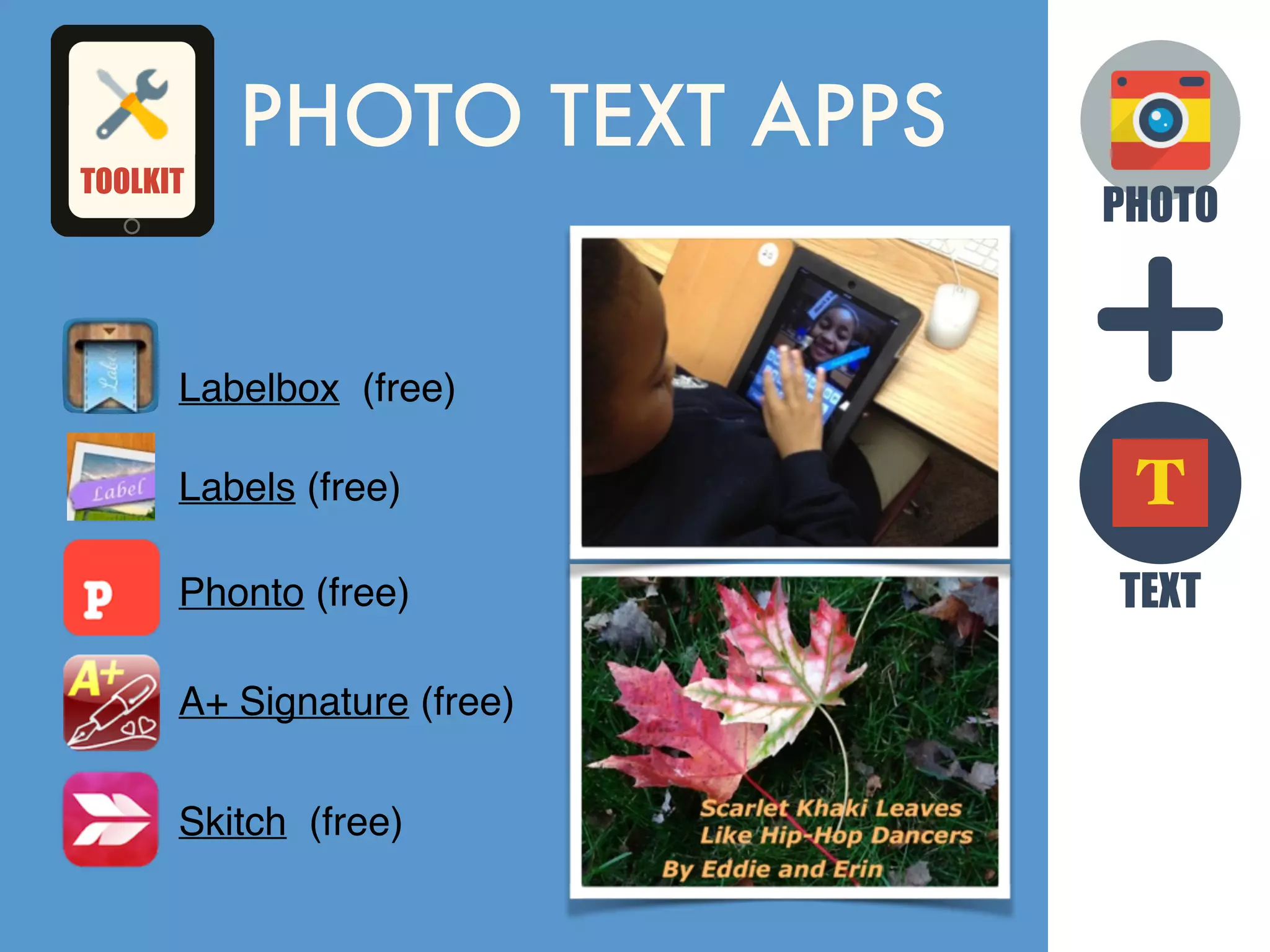 Labelbox (free)
Labels (free)
Phonto (free)
A+ Signature (free)
Skitch (free)
PHOTO
TEXT
T
TOOLKIT
PHOTO TEXT APPS
 