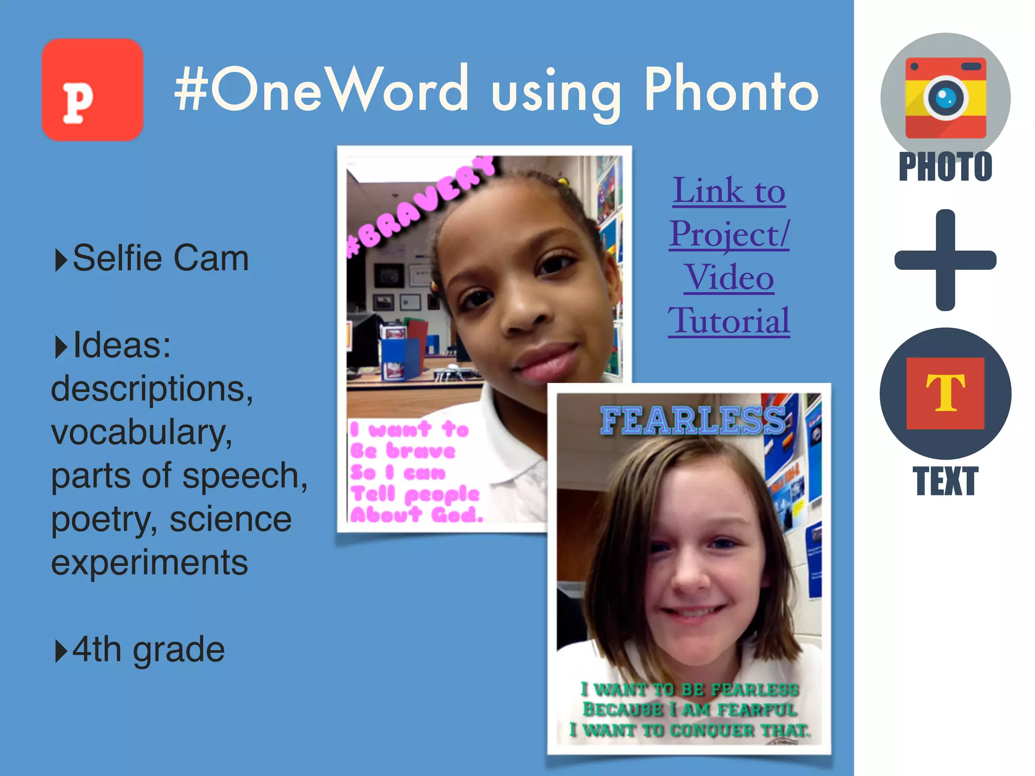 PHOTO
TEXT
T
#OneWord using Phonto
‣Selﬁe Cam
‣Ideas:
descriptions,
vocabulary,
parts of speech,
poetry, science
experiments
‣4th grade
Link to
Project/
Video
Tutorial
 