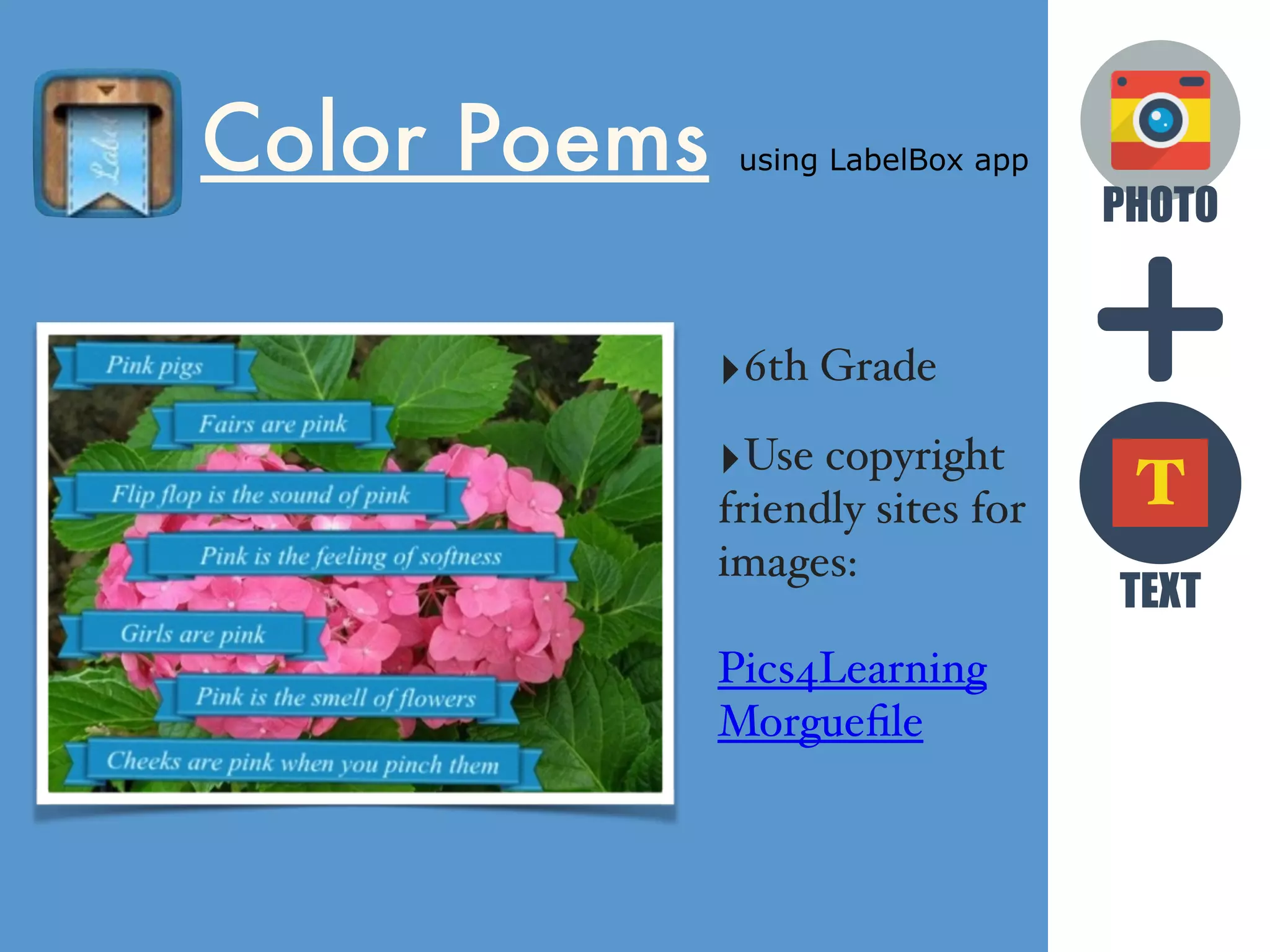 PHOTO
TEXT
T
Color Poems using LabelBox app
‣6th Grade
‣Use copyright
friendly sites for
images:
Pics4Learning
Morgueﬁle
 