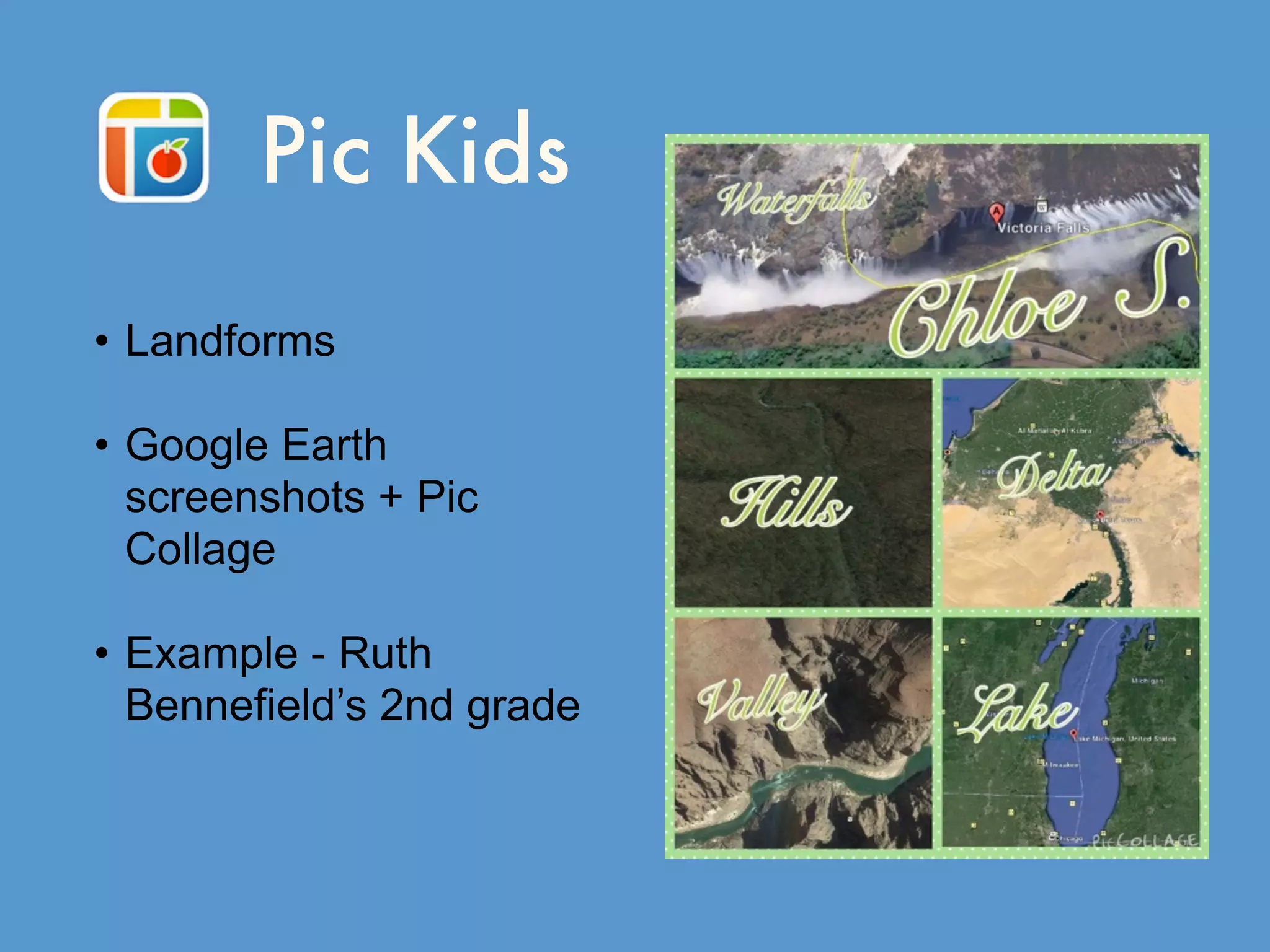 Pic Kids
• Landforms
• Google Earth
screenshots + Pic
Collage
• Example - Ruth
Bennefield’s 2nd grade
 