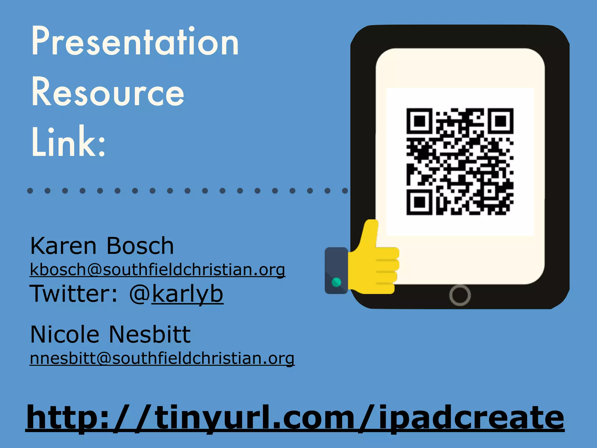 Presentation
Resource
Link:
Karen Bosch
kbosch@southfieldchristian.org
Twitter: @karlyb
Nicole Nesbitt
nnesbitt@southfieldchristian.org
http://tinyurl.com/ipadcreate
 
