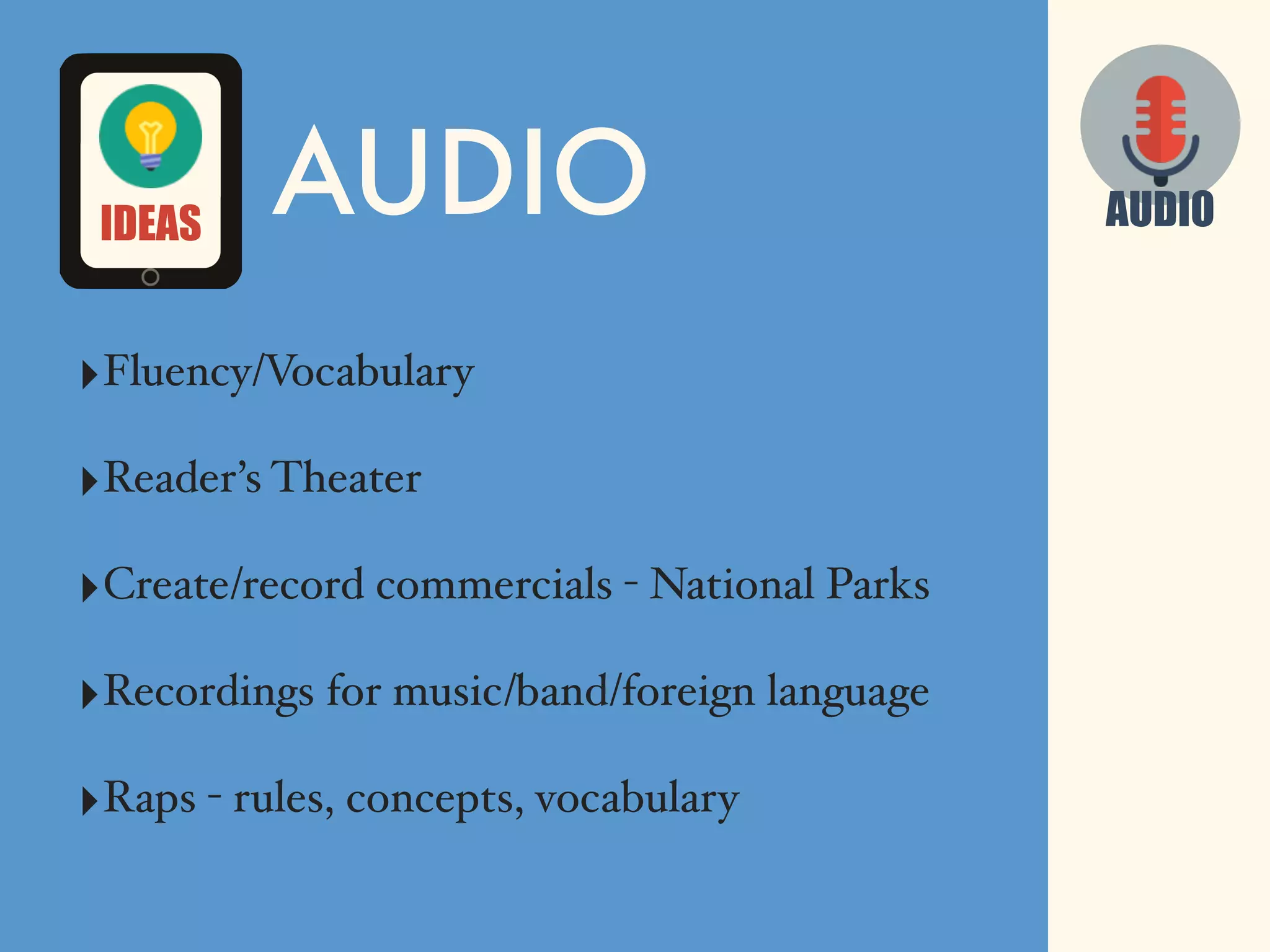 AUDIO
‣Fluency/Vocabulary
‣Reader’s Theater
‣Create/record commercials - National Parks
‣Recordings for music/band/foreign language
‣Raps - rules, concepts, vocabulary
AUDIOIDEAS
 