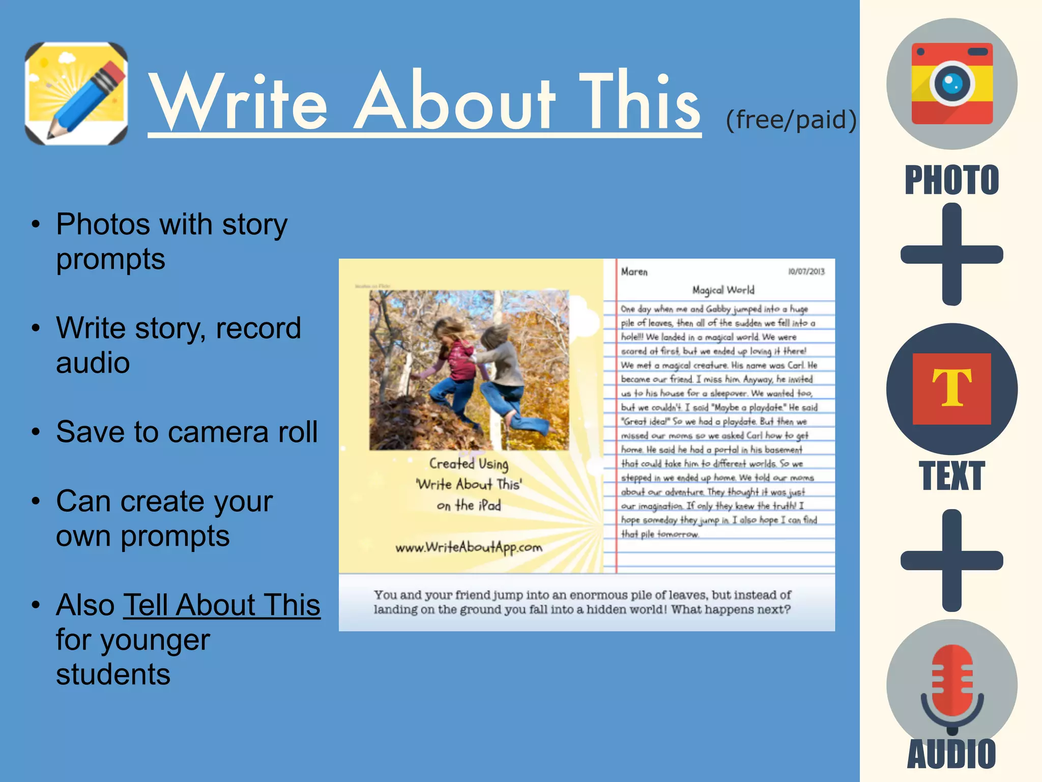 Write About This (free/paid)
• Photos with story
prompts
• Write story, record
audio
• Save to camera roll
• Can create your
own prompts
• Also Tell About This
for younger
students
AUDIO
TEXT
T
PHOTO
 