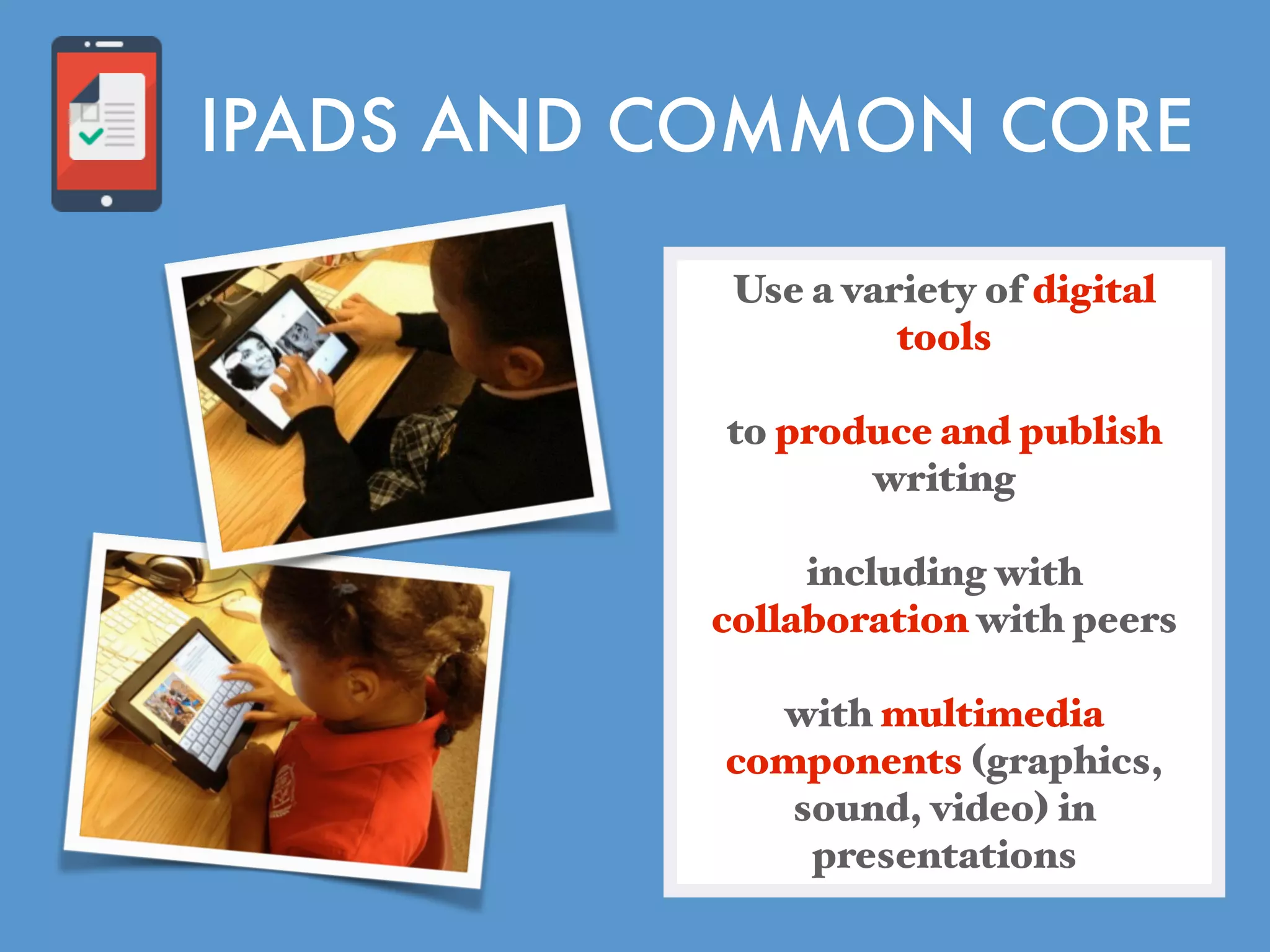 Use a variety of digital
tools
to produce and publish
writing
including with
collaboration with peers
with multimedia
components (graphics,
sound, video) in
presentations
IPADS AND COMMON CORE
 