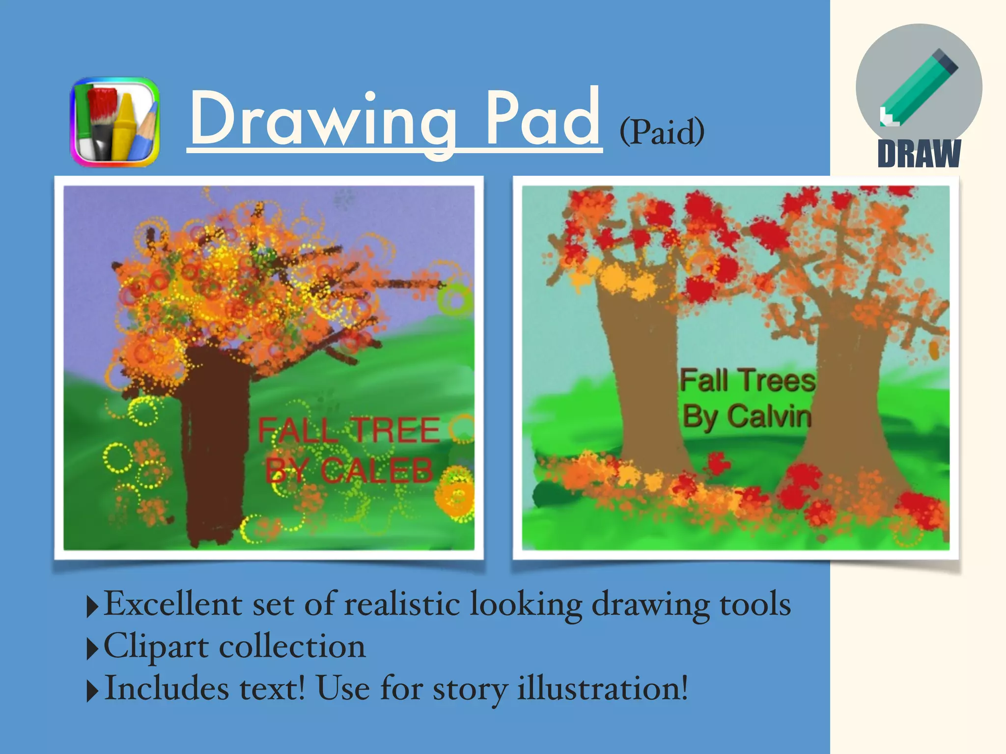 DRAW
Drawing Pad (Paid)
‣Excellent set of realistic looking drawing tools
‣Clipart collection
‣Includes text! Use for story illustration!
 