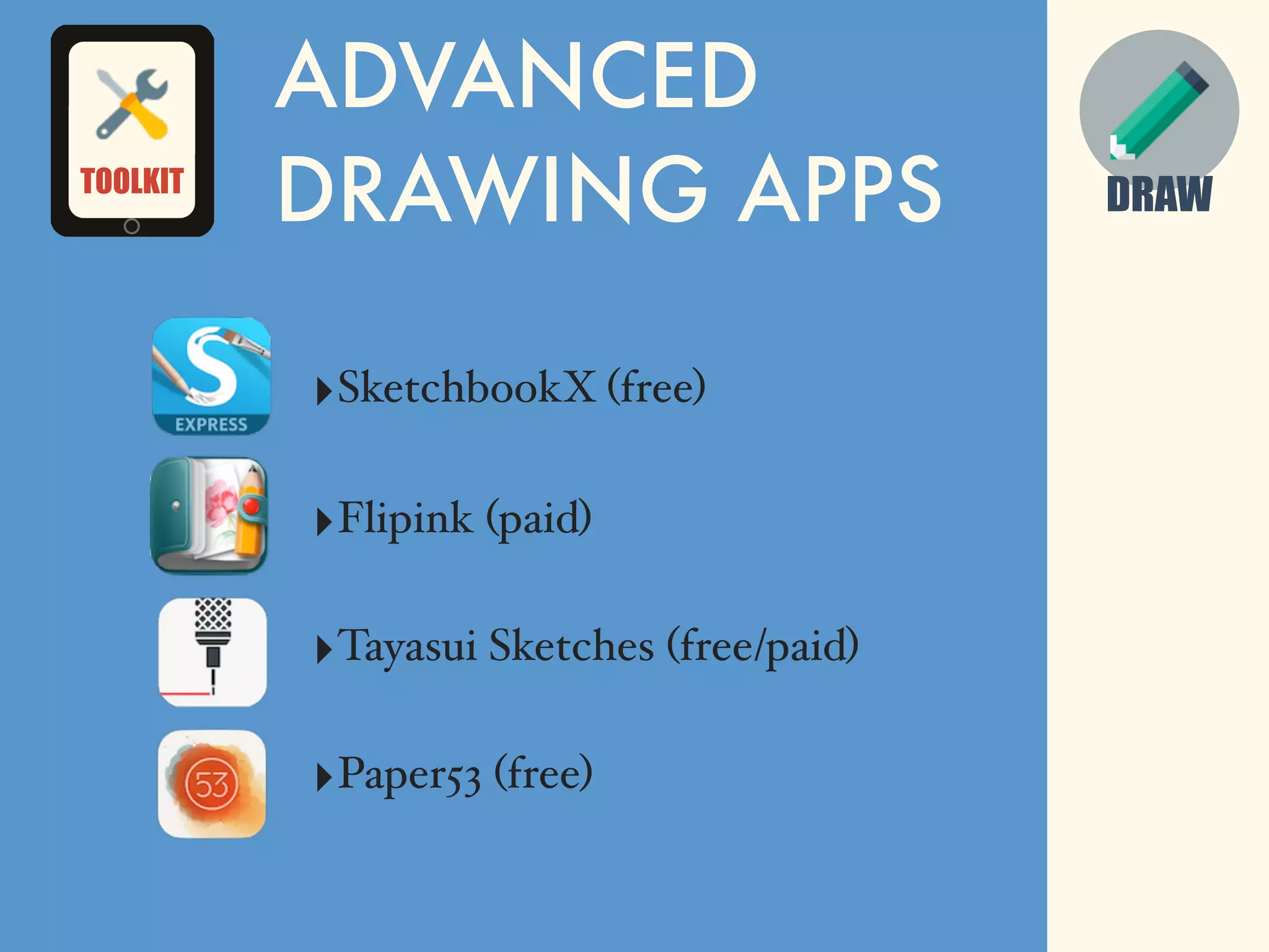 ADVANCED
DRAWING APPS
‣SketchbookX (free)
‣Flipink (paid)
‣Tayasui Sketches (free/paid)
‣Paper53 (free)
DRAWTOOLKIT
 