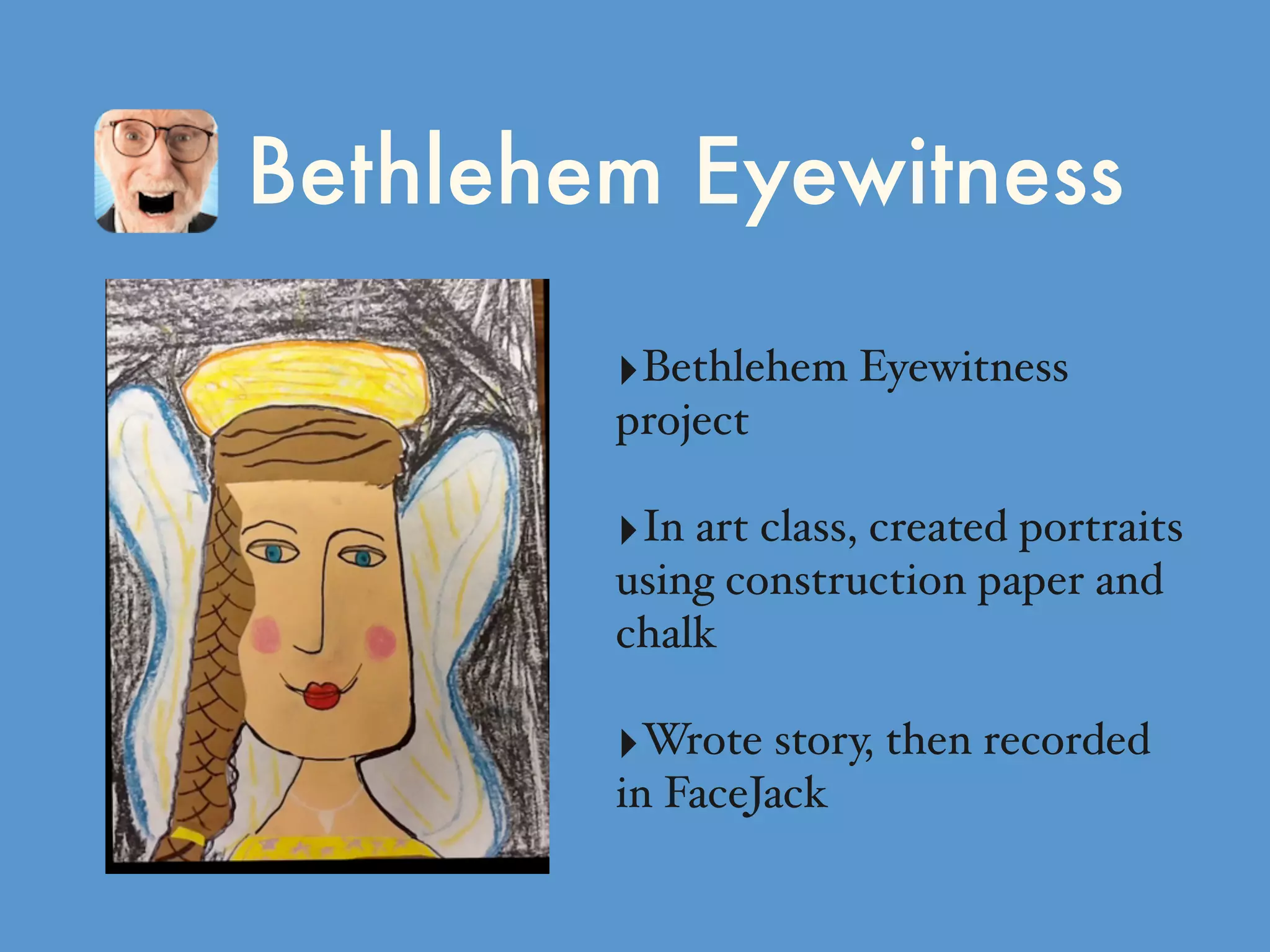 Bethlehem Eyewitness
‣Bethlehem Eyewitness
project
‣In art class, created portraits
using construction paper and
chalk
‣Wrote story, then recorded
in FaceJack
 