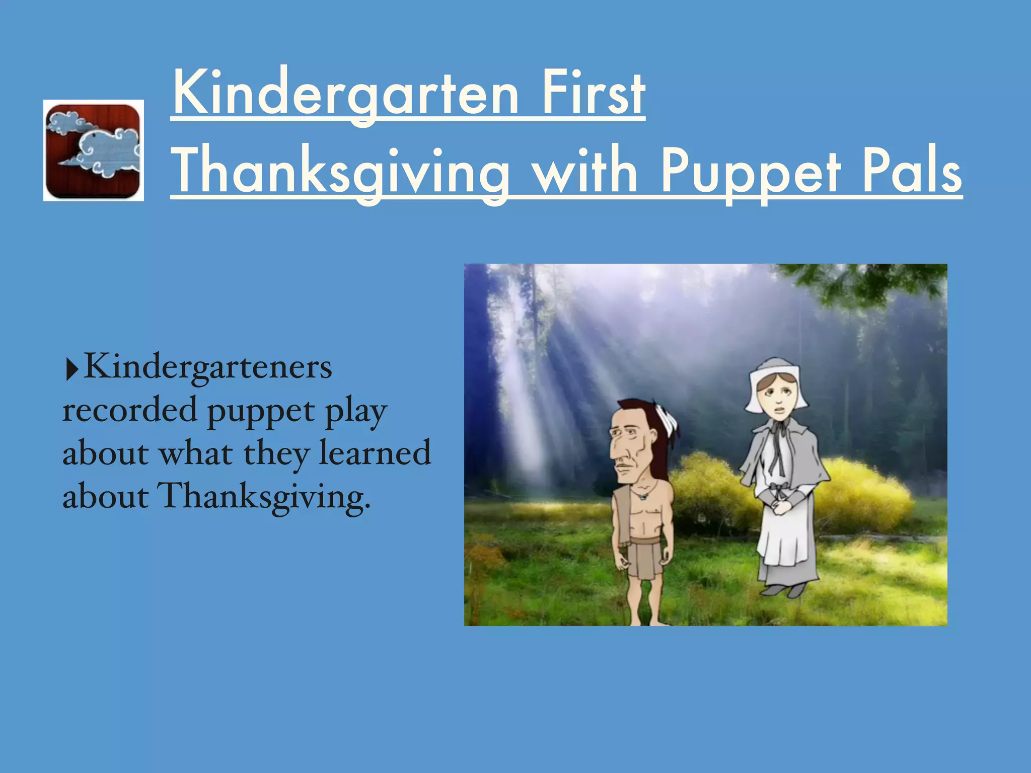 Kindergarten First
Thanksgiving with Puppet Pals
‣Kindergarteners
recorded puppet play
about what they learned
about Thanksgiving.
 