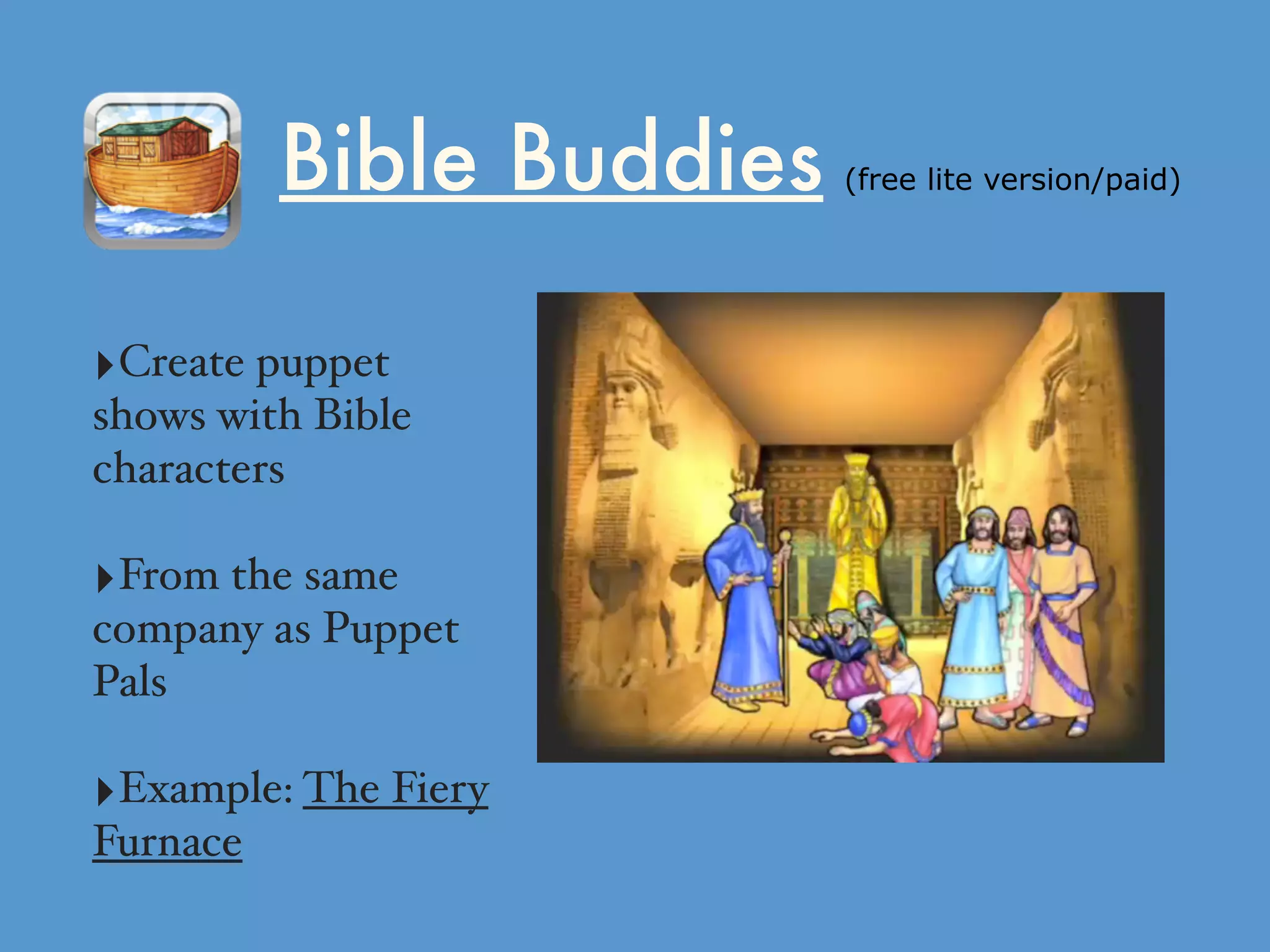 Bible Buddies (free lite version/paid)
‣Create puppet
shows with Bible
characters
‣From the same
company as Puppet
Pals
‣Example: The Fiery
Furnace
 