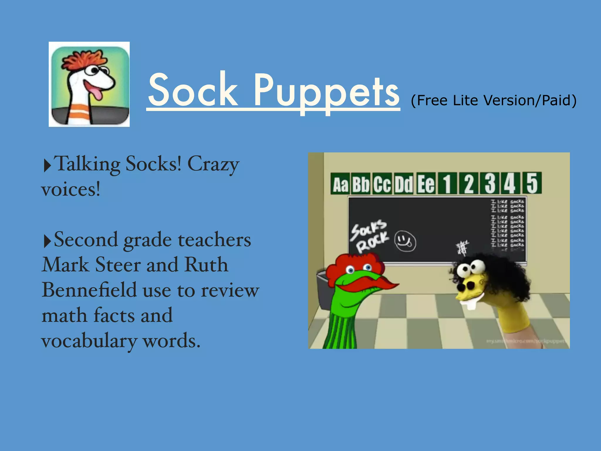 Sock Puppets (Free Lite Version/Paid)
‣Talking Socks! Crazy
voices!
‣Second grade teachers
Mark Steer and Ruth
Benneﬁeld use to review
math facts and
vocabulary words.
 