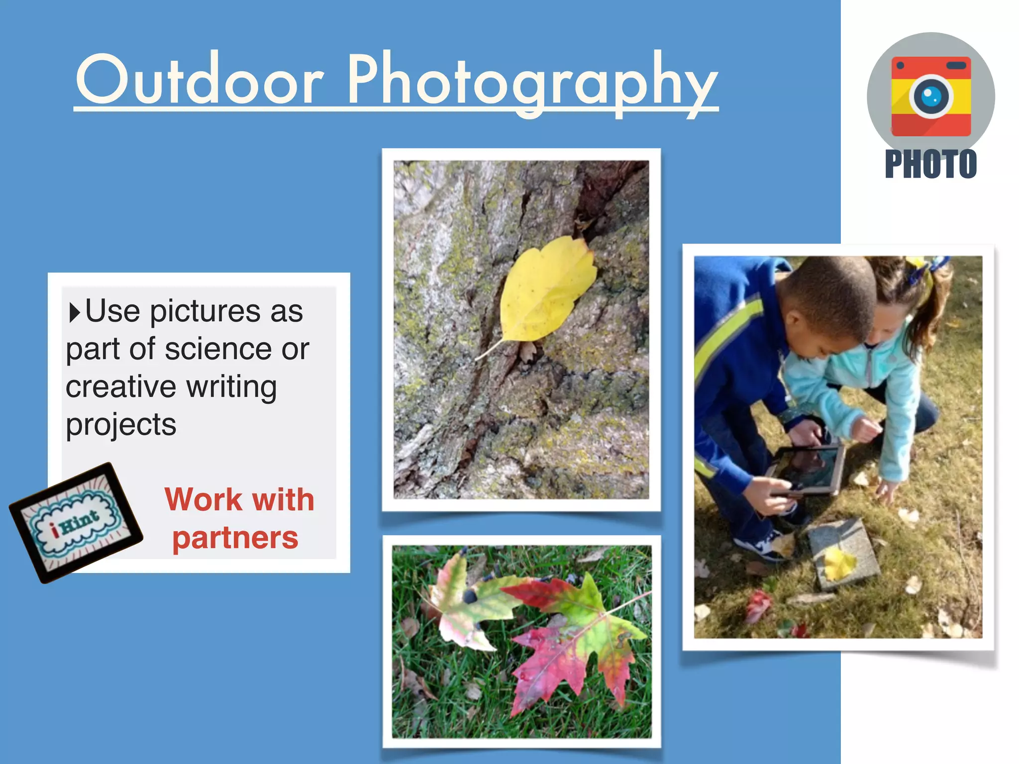 PHOTO
Outdoor Photography
‣Use pictures as
part of science or
creative writing
projects
‣ Work with
partners
 