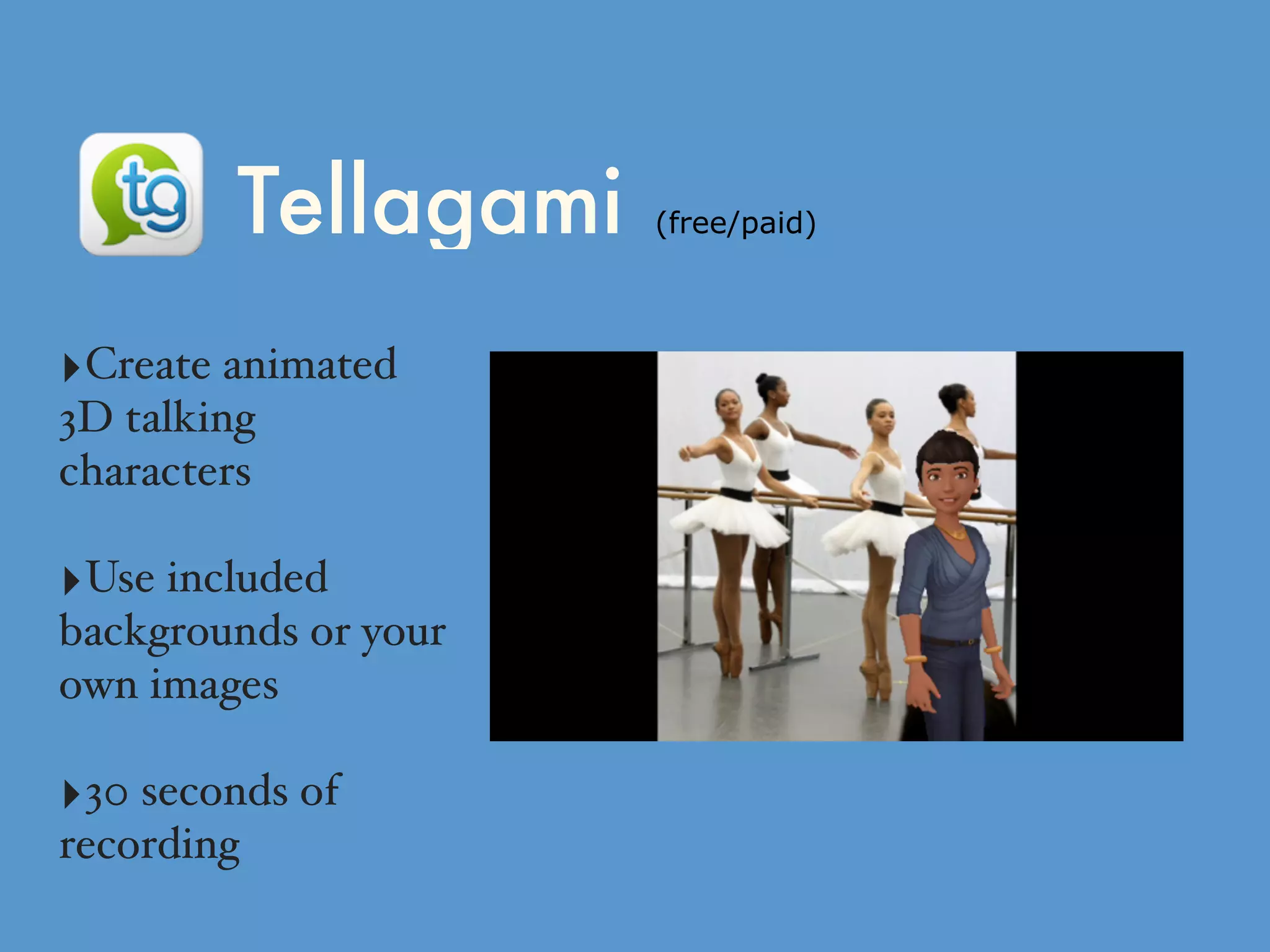 Tellagami (free/paid)
‣Create animated
3D talking
characters
‣Use included
backgrounds or your
own images
‣30 seconds of
recording
 