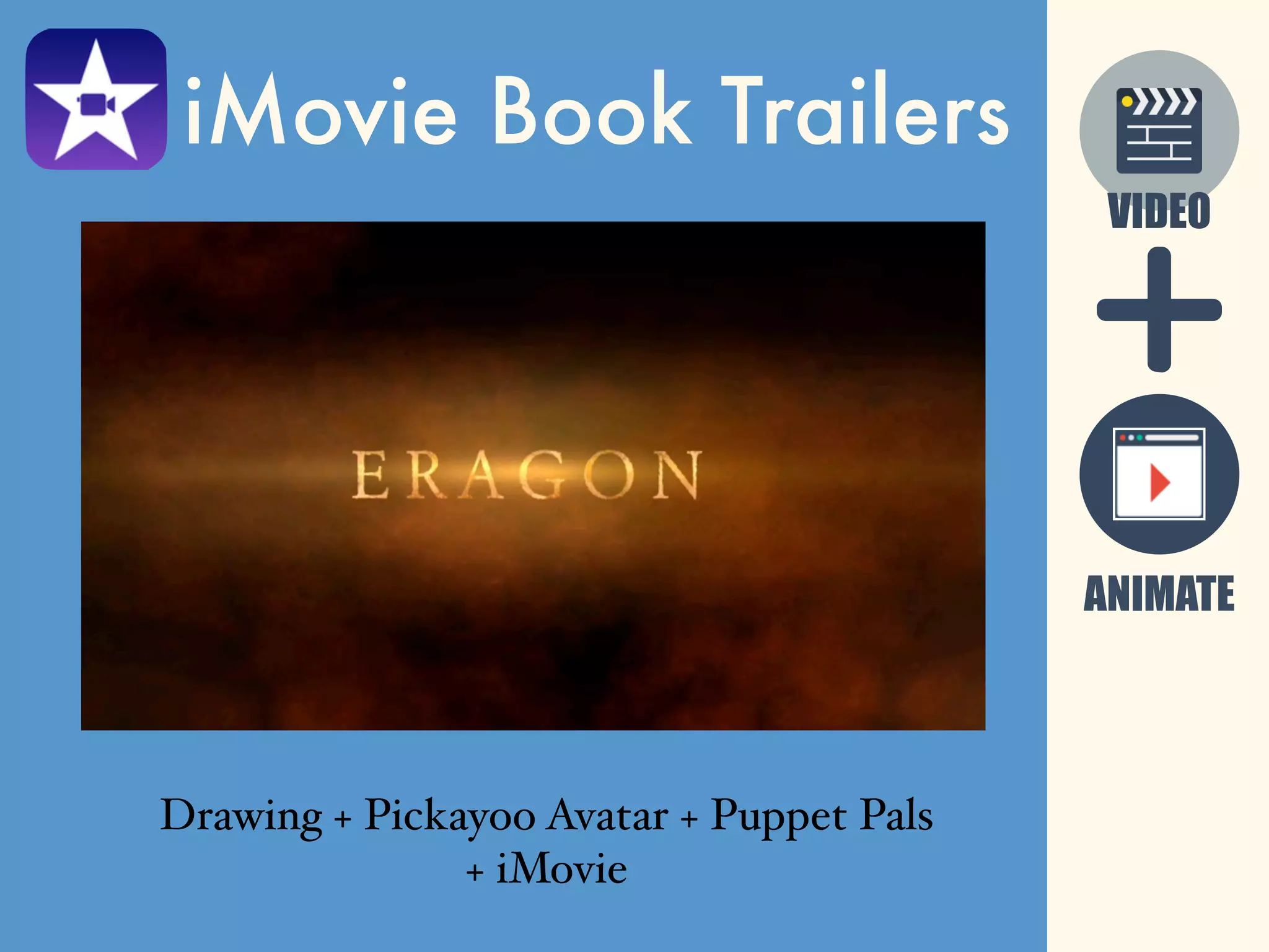 iMovie Book Trailers
VIDEO
ANIMATE
Drawing + Pickayoo Avatar + Puppet Pals
+ iMovie
 