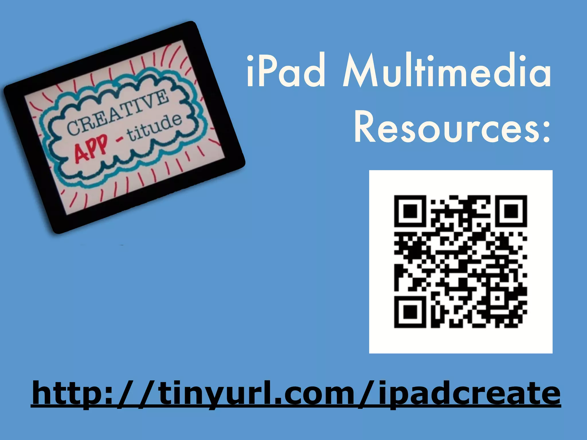 iPad Multimedia
Resources:
http://tinyurl.com/ipadcreate
 
