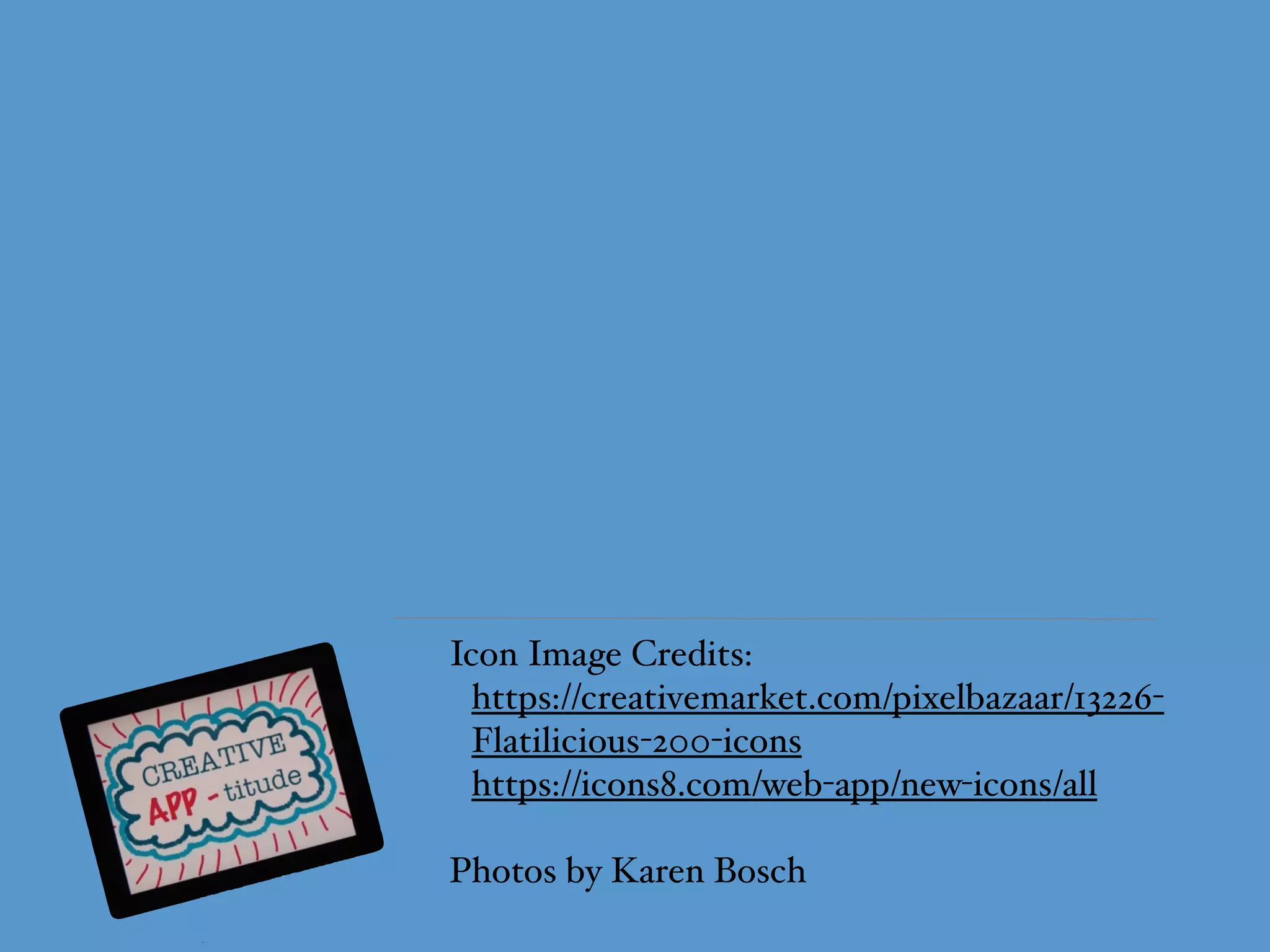 Icon Image Credits:
https://creativemarket.com/pixelbazaar/13226-
Flatilicious-200-icons
https://icons8.com/web-app/new-icons/all
Photos by Karen Bosch
 