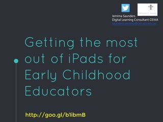 Getting the most
out of iPads for
Early Childhood
Educators
Jemima Saunders
Digital Learning Consultant CEWA
saunders.jemima@ceo.wa.edu.au
http://goo.gl/b1ibmB
 