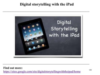 Digital storytelling with the iPad




Find out more:
                                                                    100
https://sites.google.com/site/digitalstorytellingwiththeipad/home
 