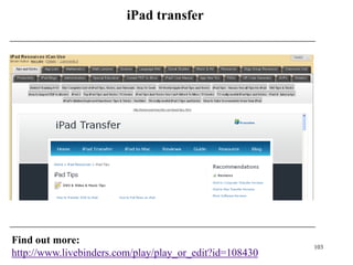 iPad transfer




Find out more:
                                                         103
http://www.livebinders.com/play/play_or_edit?id=108430
 