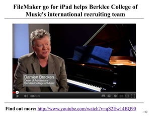 FileMaker go for iPad helps Berklee College of
       Music's international recruiting team




Find out more: http://www.youtube.com/watch?v=qS2Ew14BQ90
                                                            112
 