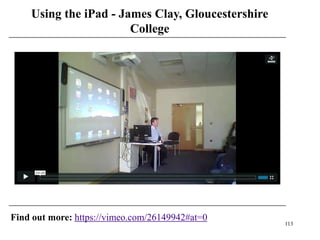 Using the iPad - James Clay, Gloucestershire
                       College




Find out more: https://vimeo.com/26149942#at=0
                                                   113
 