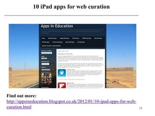 10 iPad apps for web curation




Find out more:
http://appsineducation.blogspot.co.uk/2012/01/10-ipad-apps-for-web-
curation.html                                                         15
 