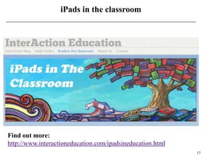iPads in the classroom




Find out more:
http://www.interactioneducation.com/ipadsineducation.html
                                                            17
 