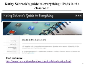 Kathy Schrock’s guide to everything: iPads in the
                  classroom




Find out more:
http://www.interactioneducation.com/ipadsineducation.html
                                                            18
 