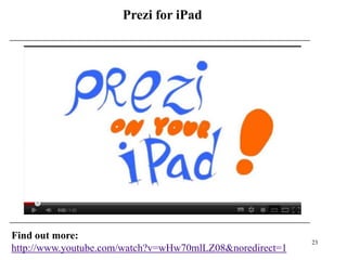 Prezi for iPad




Find out more:
                                                          23
http://www.youtube.com/watch?v=wHw70mlLZ08&noredirect=1
 