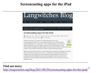 Screencasting apps for the iPad




Find out more:
                                                                        39
http://langwitches.org/blog/2011/08/20/screencasting-apps-for-the-ipad/
 