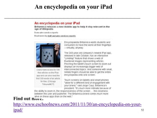 An encyclopedia on your iPad




Find out more:
http://www.eschoolnews.com/2011/11/30/an-encyclopedia-on-your-
ipad/                                                         52
 