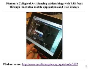 Plymouth College of Art: Syncing student blogs with RSS feeds
     through innovative mobile applications and iPad devices




Find out more: http://www.excellencegateway.org.uk/node/3697
                                                                  55
 