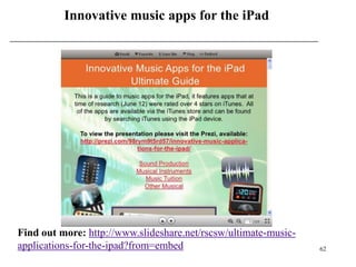 Innovative music apps for the iPad




Find out more: http://www.slideshare.net/rscsw/ultimate-music-
applications-for-the-ipad?from=embed                             62
 