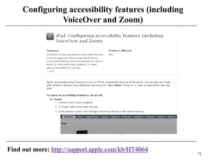 Configuring accessibility features (including
               VoiceOver and Zoom)




Find out more: http://support.apple.com/kb/HT4064
                                                     71
 