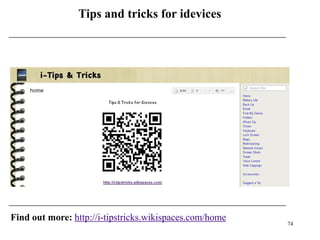 Tips and tricks for idevices




Find out more: http://i-tipstricks.wikispaces.com/home
                                                         74
 