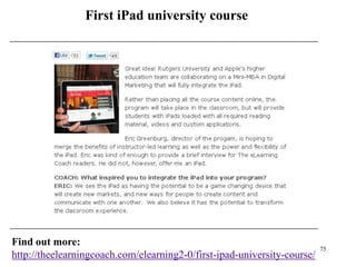 First iPad university course




Find out more:
                                                                          75
http://theelearningcoach.com/elearning2-0/first-ipad-university-course/
 