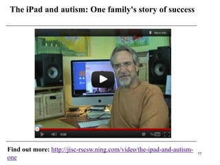 The iPad and autism: One family's story of success




Find out more: http://jisc-rscsw.ning.com/video/the-ipad-and-autism-
                                                                       77
one
 