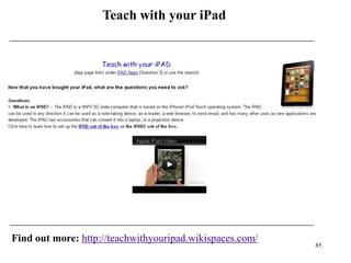 Teach with your iPad




Find out more: http://teachwithyouripad.wikispaces.com/
                                                          85
 
