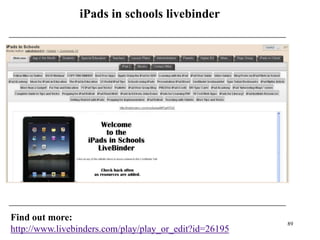 iPads in schools livebinder




Find out more:
                                                        89
http://www.livebinders.com/play/play_or_edit?id=26195
 