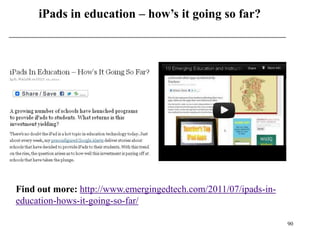 iPads in education – how’s it going so far?




Find out more: http://www.emergingedtech.com/2011/07/ipads-in-
education-hows-it-going-so-far/

                                                                 90
 