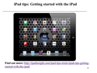 iPad tips: Getting started with the iPad




Find out more: http://ipadinsight.com/ipad-tips-tricks/ipad-tips-getting-
started-with-the-ipad/                                                 93
 