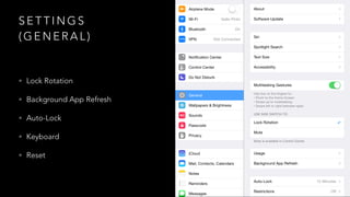 SETTINGS 
(GENERAL) 
• Lock Rotation 
• Background App Refresh 
• Auto-Lock 
• Keyboard 
• Reset 
 