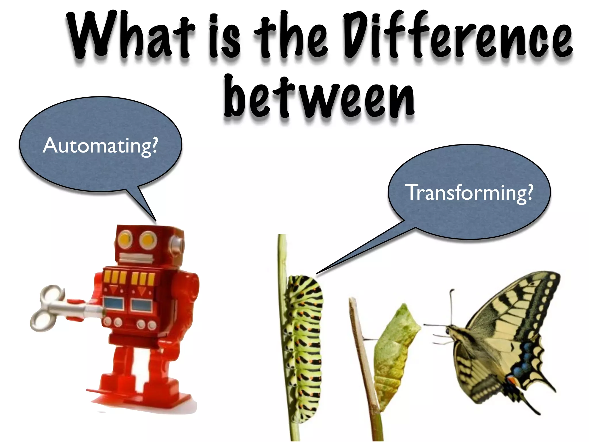 What is the Difference
        bet ween
Automating?

                Transforming?
 